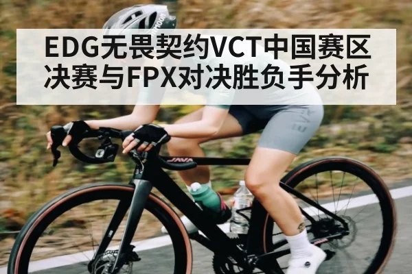 EDG无畏契约VCT中国赛区决赛与FPX对决胜负手分析